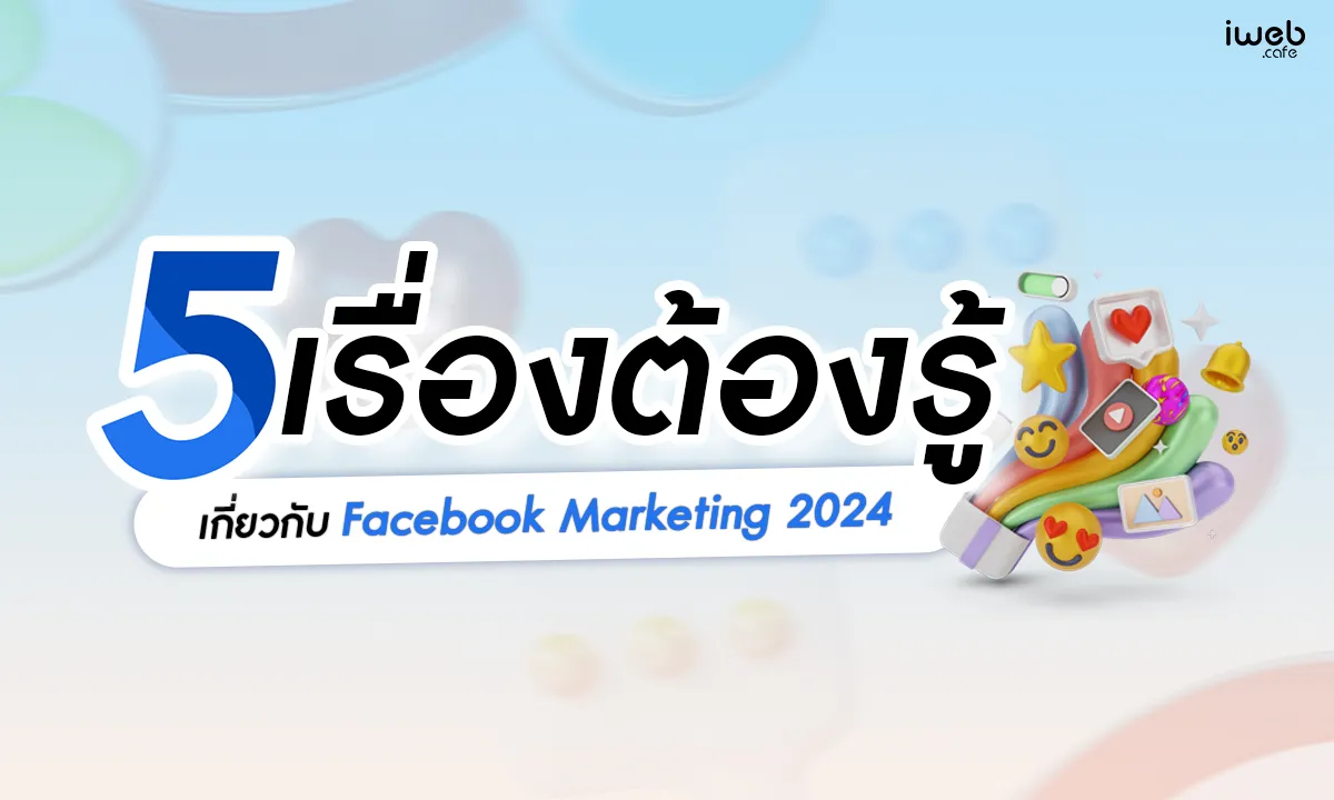 5 เรื่องที่คุณต้องรู้เกี่ยวกับ Facebook Marketing ในปี 2024