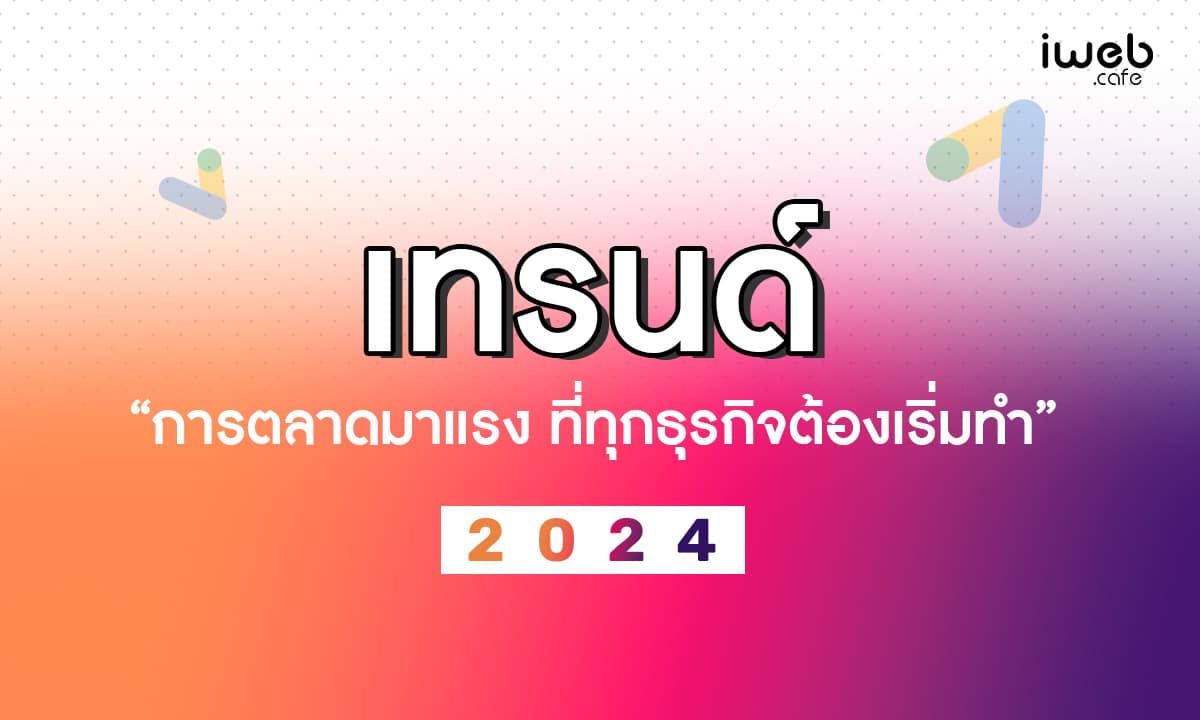 เทรนด์การตลาด มาแรง 2024 ที่ทุกธุรกิจต้องเริ่มทำ